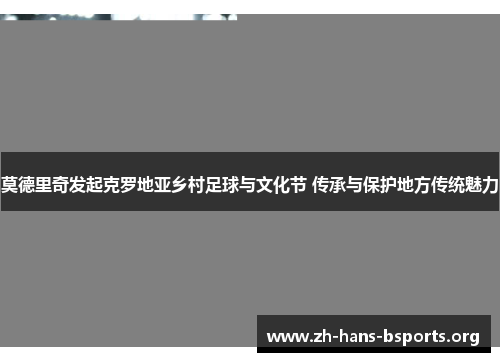 莫德里奇发起克罗地亚乡村足球与文化节 传承与保护地方传统魅力