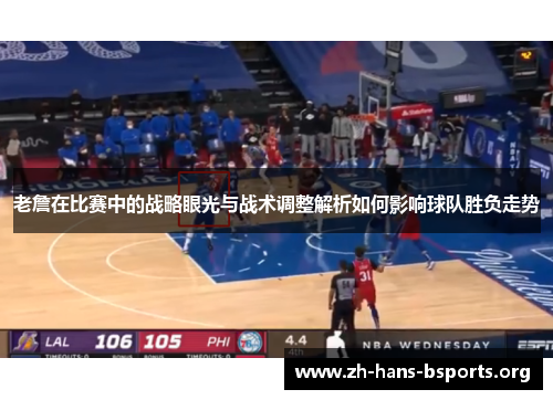 老詹在比赛中的战略眼光与战术调整解析如何影响球队胜负走势