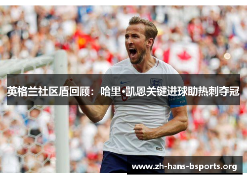 英格兰社区盾回顾：哈里·凯恩关键进球助热刺夺冠