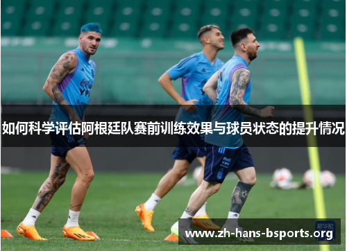 如何科学评估阿根廷队赛前训练效果与球员状态的提升情况