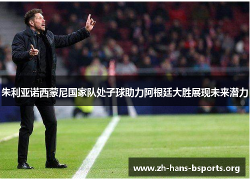 朱利亚诺西蒙尼国家队处子球助力阿根廷大胜展现未来潜力