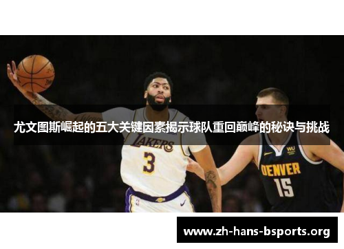 尤文图斯崛起的五大关键因素揭示球队重回巅峰的秘诀与挑战