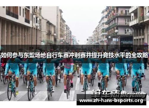 如何参与东盟场地自行车赛冲刺赛并提升竞技水平的全攻略