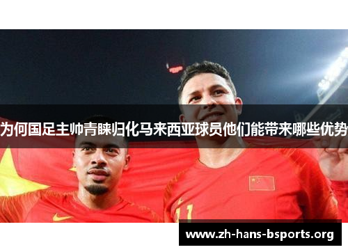 为何国足主帅青睐归化马来西亚球员他们能带来哪些优势