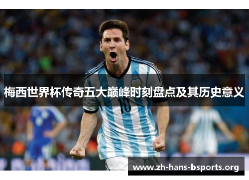 梅西世界杯传奇五大巅峰时刻盘点及其历史意义