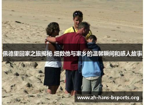 佩德里回家之旅揭秘 细数他与家乡的温馨瞬间和感人故事