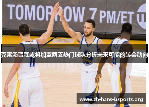 克莱汤普森或将加盟两支热门球队分析未来可能的转会动向