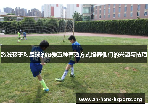 激发孩子对足球的热爱五种有效方式培养他们的兴趣与技巧