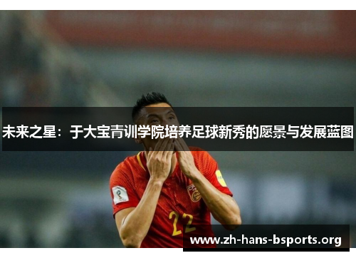 未来之星：于大宝青训学院培养足球新秀的愿景与发展蓝图