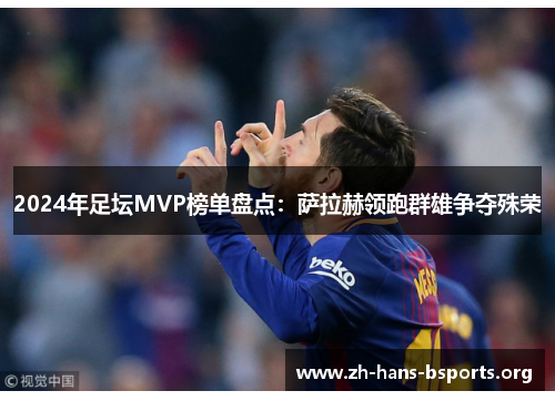 2024年足坛MVP榜单盘点：萨拉赫领跑群雄争夺殊荣
