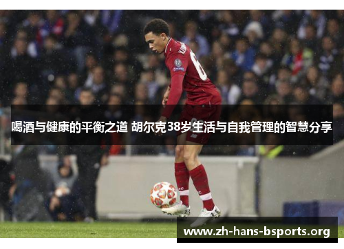 喝酒与健康的平衡之道 胡尔克38岁生活与自我管理的智慧分享