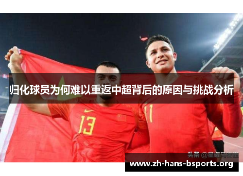 归化球员为何难以重返中超背后的原因与挑战分析