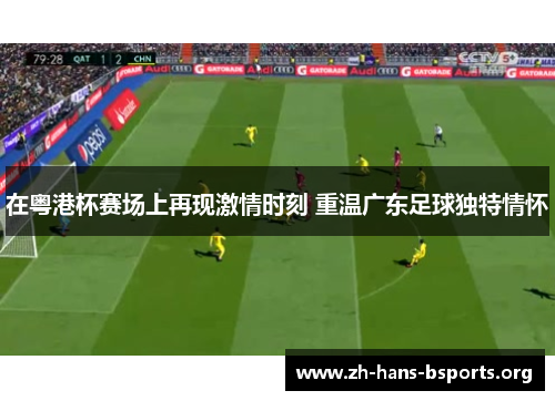 在粤港杯赛场上再现激情时刻 重温广东足球独特情怀