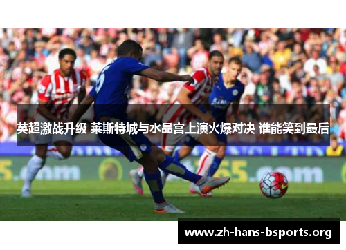 英超激战升级 莱斯特城与水晶宫上演火爆对决 谁能笑到最后
