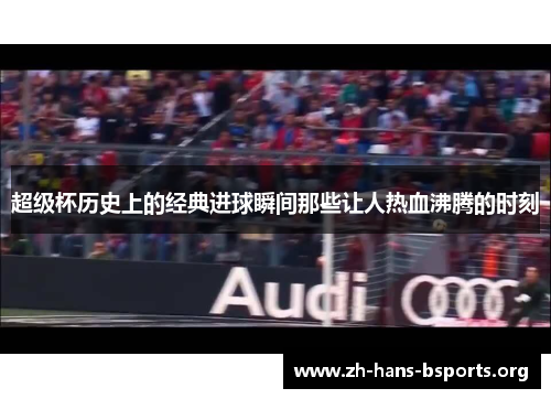 超级杯历史上的经典进球瞬间那些让人热血沸腾的时刻