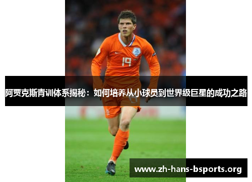 阿贾克斯青训体系揭秘:如何培养从小球员到世界级巨星的成功之路 阿贾克斯青训体系揭秘:如何培养从小球员到世界级巨星的成功之路