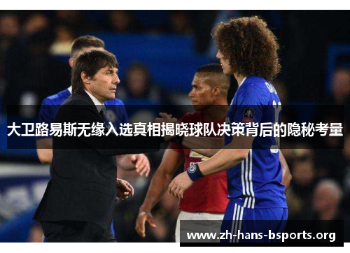 大卫路易斯无缘入选真相揭晓球队决策背后的隐秘考量 大卫路易斯无缘入选真相揭晓球队决策背后的隐秘考量