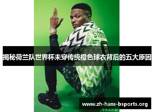 揭秘荷兰队世界杯未穿传统橙色球衣背后的五大原因 揭秘荷兰队世界杯未穿传统橙色球衣背后的五大原因