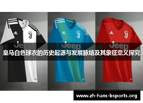 皇马白色球衣的历史起源与发展脉络及其象征意义探究 皇马白色球衣的历史起源与发展脉络及其象征意义探究
