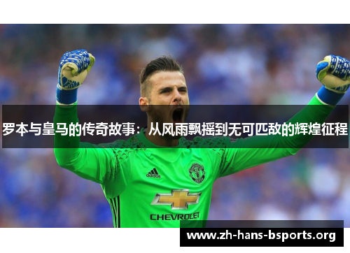 罗本与皇马的传奇故事:从风雨飘摇到无可匹敌的辉煌征程 罗本与皇马的传奇故事:从风雨飘摇到无可匹敌的辉煌征程