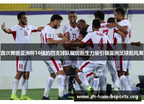 首次晋级亚洲杯16强的四支球队展现新生力量引领亚洲足球新风潮