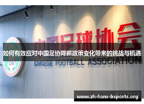 如何有效应对中国足协降薪政策变化带来的挑战与机遇 如何有效应对中国足协降薪政策变化带来的挑战与机遇