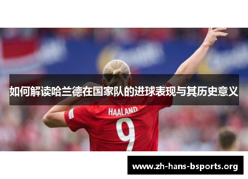 如何解读哈兰德在国家队的进球表现与其历史意义 如何解读哈兰德在国家队的进球表现与其历史意义