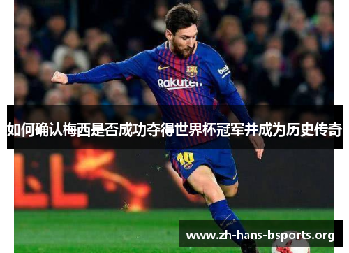 如何确认梅西是否成功夺得世界杯冠军并成为历史传奇 如何确认梅西是否成功夺得世界杯冠军并成为历史传奇