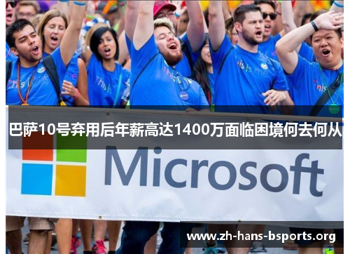 巴萨10号弃用后年薪高达1400万面临困境何去何从