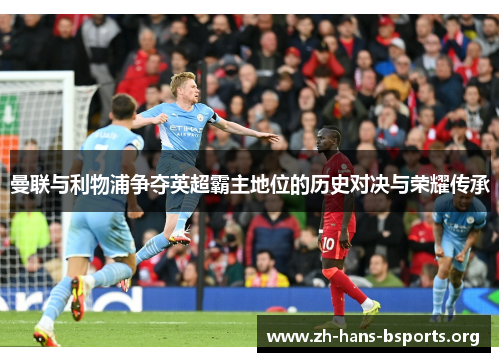曼联与利物浦争夺英超霸主地位的历史对决与荣耀传承