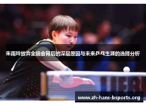朱雨玲放弃全运会背后的深层原因与未来乒乓生涯的选择分析