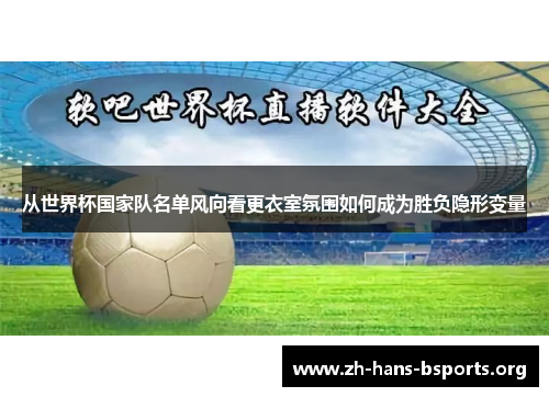 从世界杯国家队名单风向看更衣室氛围如何成为胜负隐形变量
